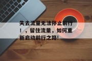 失去流量无法停止前行!,留住流量,如何重新启动前行之路! 失去流量无法停止前行!,留住流量,如何重新启动前行之路!