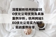 深度解析杭州网站SEO优化公司优势及具体案例分析,杭州网站SEO优化公司实力解析,实战案例分享 深度解析杭州网站SEO优化公司优势及具体案例分析,杭州网站SEO优化公司实力解析,实战案例分享