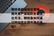 聊桥县网站优化策略,提升用户体验的全面优化方法,聊桥县如何通过网站优化提升用户体验? 聊桥县网站优化策略,提升用户体验的全面优化方法,聊桥县如何通过网站优化提升用户体验?
