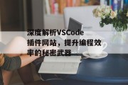 深度解析VSCode插件网站,提升编程效率的秘密武器 深度解析VSCode插件网站,提升编程效率的秘密武器