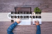 职场类热点新闻，揭秘职场生存法则与变革趋势