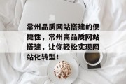 常州品质网站搭建的便捷性,常州高品质网站搭建,让你轻松实现网站化转型! 常州品质网站搭建的便捷性,常州高品质网站搭建,让你轻松实现网站化转型!
