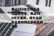 佛山SEO优化排名成功案例分享,佛山SEO优化案例,提升品牌知名度和转化率的实例分析 佛山SEO优化排名成功案例分享,佛山SEO优化案例,提升品牌知名度和转化率的实例分析