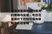 电信流量提升短信服务的策略与实施,电信流量飙升下的短信服务策略及实施策略 电信流量提升短信服务的策略与实施,电信流量飙升下的短信服务策略及实施策略