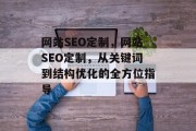 网站SEO定制,网站SEO定制,从关键词到结构优化的全方位指导 网站SEO定制,网站SEO定制,从关键词到结构优化的全方位指导