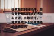 谷歌相似网站插件,整合各种相似网站的功能与资源,谷歌插件,一站式集成多个网站功能的优秀工具 谷歌相似网站插件,整合各种相似网站的功能与资源,谷歌插件,一站式集成多个网站功能的优秀工具