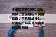 手机版战神1通关攻略视频,全面解析与实用指南,手机版战神1,全面解析与实用指南通关攻略视频 手机版战神1通关攻略视频,全面解析与实用指南,手机版战神1,全面解析与实用指南通关攻略视频