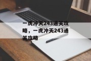 一虎冲天243通关攻略,一虎冲天243通关攻略 一虎冲天243通关攻略,一虎冲天243通关攻略