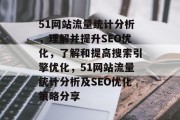 51网站流量统计分析,理解并提升SEO优化,了解和提高搜索引擎优化,51网站流量统计分析及SEO优化策略分享 51网站流量统计分析,理解并提升SEO优化,了解和提高搜索引擎优化,51网站流量统计分析及SEO优化策略分享