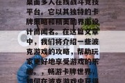 波克游戏是一款经典的桌面多人在线战斗竞技平台。它以其独特的卡牌策略和精美的界面设计而闻名。在这篇文章中,我们将介绍一些波克游戏的攻略,帮助玩家更好地享受游戏的乐趣。,畅游卡牌世界,如何在波克游戏中获得胜利? 波克游戏是一款经典的桌面多人在线战斗竞技平台。它以其独特的卡牌策略和精美的界面设计而闻名。在这篇文章中,我们将介绍一些波克游戏的攻略,帮助玩家更好地享受游戏的乐趣。,畅游卡牌世界,如何在波克游戏中获得胜利?