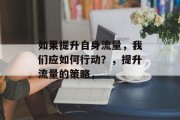 如果提升自身流量，我们应如何行动？，提升流量的策略，