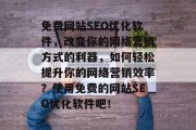 免费网站SEO优化软件,改变你的网络营销方式的利器,如何轻松提升你的网络营销效率?使用免费的网站SEO优化软件吧! 免费网站SEO优化软件,改变你的网络营销方式的利器,如何轻松提升你的网络营销效率?使用免费的网站SEO优化软件吧!