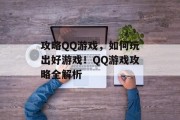 攻略QQ游戏,如何玩出好游戏!QQ游戏攻略全解析 攻略QQ游戏,如何玩出好游戏!QQ游戏攻略全解析
