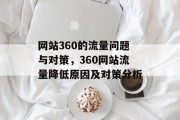 网站360的流量问题与对策,360网站流量降低原因及对策分析 网站360的流量问题与对策,360网站流量降低原因及对策分析