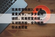 完美密室逃脱3,避开重重关卡,一步步解开谜团,完美密室逃脱,从谜题开始,全攻略教你逃离密室 完美密室逃脱3,避开重重关卡,一步步解开谜团,完美密室逃脱,从谜题开始,全攻略教你逃离密室