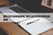 国外流行的网络游戏_国外流行的网络游戏有哪些 国外流行的网络游戏_国外流行的网络游戏有哪些