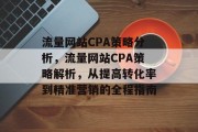 流量网站CPA策略分析,流量网站CPA策略解析,从提高转化率到精准营销的全程指南 流量网站CPA策略分析,流量网站CPA策略解析,从提高转化率到精准营销的全程指南