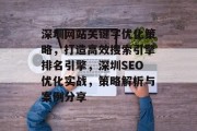 深圳网站关键字优化策略,打造高效搜索引擎排名引擎,深圳SEO优化实战,策略解析与案例分享 深圳网站关键字优化策略,打造高效搜索引擎排名引擎,深圳SEO优化实战,策略解析与案例分享