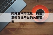 网站空间与流量,构建高效在线平台的关键要素 网站空间与流量,构建高效在线平台的关键要素