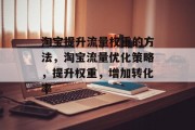 淘宝提升流量权重的方法,淘宝流量优化策略,提升权重,增加转化率 淘宝提升流量权重的方法,淘宝流量优化策略,提升权重,增加转化率