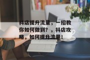 抖店提升流量，一招教你如何做到？，抖店攻略，如何提升流量！