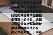 SEO网站的搜索引擎排名至关重要，但有时候它却不愿意为你收录你的网页。这种情况下，你可能需要寻求专业的帮助来提高网站在搜索引擎中的排名。这篇文章将带你了解如何使用SEO策略和技巧来优化你的网站。，网络营销，如何提升网站在搜索引擎中的排名