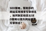 SEO策略,帮助你的网站实现搜索引擎排名,如何制定和优化SEO策略以提升网站搜索引擎排名? SEO策略,帮助你的网站实现搜索引擎排名,如何制定和优化SEO策略以提升网站搜索引擎排名?