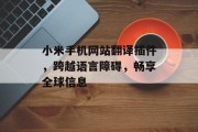 小米手机网站翻译插件,跨越语言障碍,畅享全球信息 小米手机网站翻译插件,跨越语言障碍,畅享全球信息