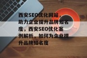 西安SEO优化网站，助力企业提升品牌知名度，西安SEO优化案例解析，如何为企业提升品牌知名度