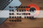 War3即将通关地狱攻略,全面解析与策略指南,War3地狱难度通关攻略,全面解析与策略指南 War3即将通关地狱攻略,全面解析与策略指南,War3地狱难度通关攻略,全面解析与策略指南