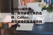 Calibre插件网站,高效编辑工具的选择,Calibre,高效编辑的首选插件网站推荐 Calibre插件网站,高效编辑工具的选择,Calibre,高效编辑的首选插件网站推荐