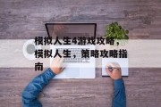 模拟人生4游戏攻略,模拟人生,策略攻略指南 模拟人生4游戏攻略,模拟人生,策略攻略指南