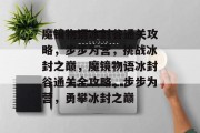 魔镜物语冰封谷通关攻略,步步为营,挑战冰封之巅,魔镜物语冰封谷通关全攻略,步步为营,勇攀冰封之巅 魔镜物语冰封谷通关攻略,步步为营,挑战冰封之巅,魔镜物语冰封谷通关全攻略,步步为营,勇攀冰封之巅