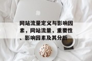 网站流量定义与影响因素,网站流量,重要性、影响因素及其分析 网站流量定义与影响因素,网站流量,重要性、影响因素及其分析