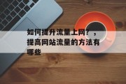 如何提升流量上网?,提高网站流量的方法有哪些 如何提升流量上网?,提高网站流量的方法有哪些
