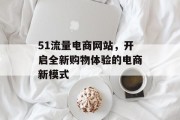 51流量电商网站,开启全新购物体验的电商新模式 51流量电商网站,开启全新购物体验的电商新模式