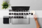 SEO网站排名优化,提升网站流量与用户体验的关键策略 SEO网站排名优化,提升网站流量与用户体验的关键策略