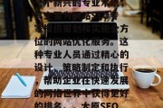 太原网站SEO顾问是一个新兴的专业术语,其主要为网站SEO专家提供策划和实施全方位的网站优化服务。这种专业人员通过精心的设计、策略制定和执行,帮助企业在快速发展的网络世界中获得更好的排名。,太原SEO顾问 太原网站SEO顾问是一个新兴的专业术语,其主要为网站SEO专家提供策划和实施全方位的网站优化服务。这种专业人员通过精心的设计、策略制定和执行,帮助企业在快速发展的网络世界中获得更好的排名。,太原SEO顾问