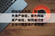 网站优化机构,如何提升用户体验,提升网站用户体验,如何通过优化设计提高用户满意度 网站优化机构,如何提升用户体验,提升网站用户体验,如何通过优化设计提高用户满意度