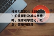 搜索引擎优化(SEO)的重要性及其应用策略,搜索引擎优化,概念、策略与应用 搜索引擎优化(SEO)的重要性及其应用策略,搜索引擎优化,概念、策略与应用