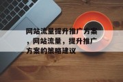 网站流量提升推广方案,网站流量,提升推广方案的策略建议