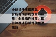 全能插件宝藏网站,整合所有插件的优势与应用,全能插件推荐,插件神器让你插件使用更高效 全能插件宝藏网站,整合所有插件的优势与应用,全能插件推荐,插件神器让你插件使用更高效