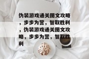 伪装游戏通关图文攻略,步步为营,智取胜利,伪装游戏通关图文攻略,步步为营,智取胜利