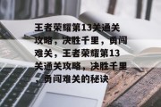 王者荣耀第13关通关攻略,决胜千里,勇闯难关,王者荣耀第13关通关攻略,决胜千里,勇闯难关的秘诀 王者荣耀第13关通关攻略,决胜千里,勇闯难关,王者荣耀第13关通关攻略,决胜千里,勇闯难关的秘诀