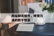 网站聊天插件,便捷沟通的数字桥梁 网站聊天插件,便捷沟通的数字桥梁