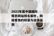 2023年度中国国际婚恋网站排名解析,网络爱情的桥梁与选择指南 2023年度中国国际婚恋网站排名解析,网络爱情的桥梁与选择指南