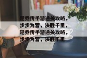 楚乔传手游通关攻略,步步为营,决胜千里,楚乔传手游通关攻略,步步为营,决胜千里 楚乔传手游通关攻略,步步为营,决胜千里,楚乔传手游通关攻略,步步为营,决胜千里