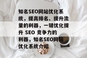 知名SEO网站优化系统,提高排名、提升流量的利器,一键优化提升 SEO 竞争力的利器,知名SEO网站优化系统介绍 知名SEO网站优化系统,提高排名、提升流量的利器,一键优化提升 SEO 竞争力的利器,知名SEO网站优化系统介绍