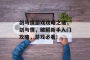 剑与情游戏攻略之谜,剑与情,破解新手入门攻略,游戏必看! 剑与情游戏攻略之谜,剑与情,破解新手入门攻略,游戏必看!