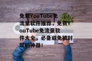 免费YouTube免流量软件推荐，免费YouTube免流量软件大全，必备避免被封禁的神器！